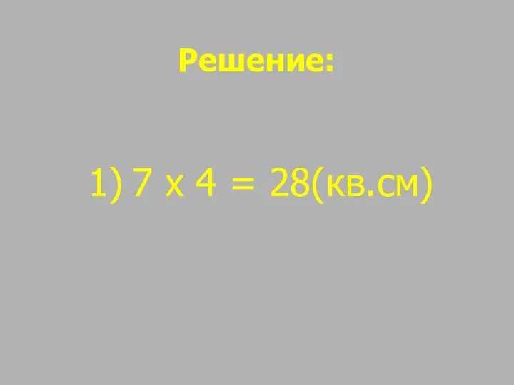 Решение: 1) 7 х 4 = 28(кв.см)