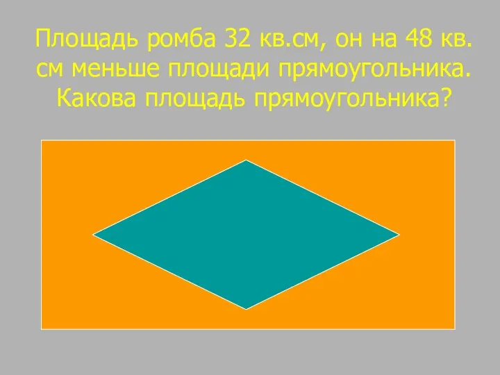 Площадь ромба 32 кв.см, он на 48 кв.см меньше площади прямоугольника. Какова площадь прямоугольника?