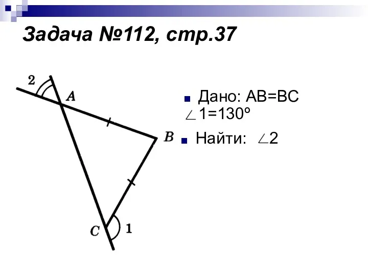 Задача №112, стр.37 Дано: АВ=ВС 1=130º Найти: 2