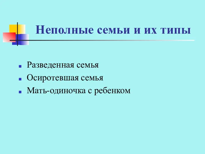 Неполные семьи и их типы Разведенная семья Осиротевшая семья Мать-одиночка с ребенком