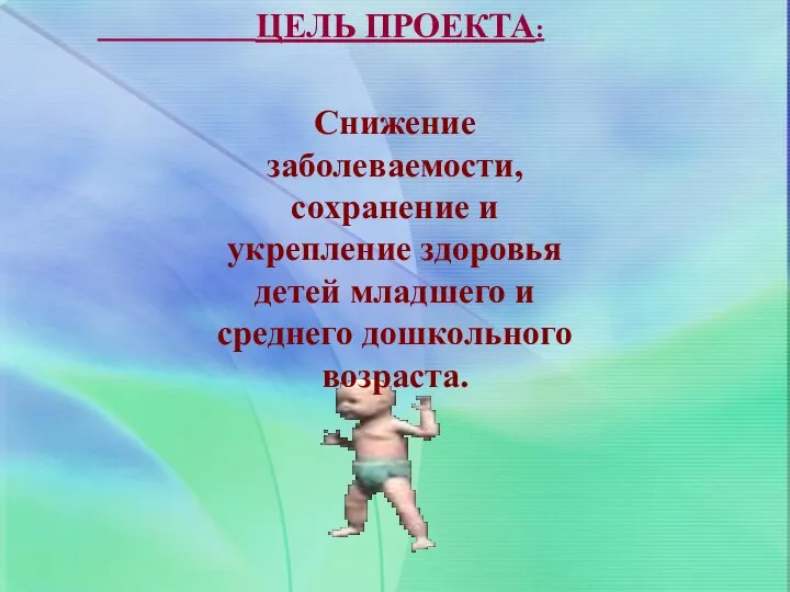 ЦЕЛЬ ПРОЕКТА: Снижение заболеваемости, сохранение и укрепление здоровья детей младшего и среднего дошкольного возраста.