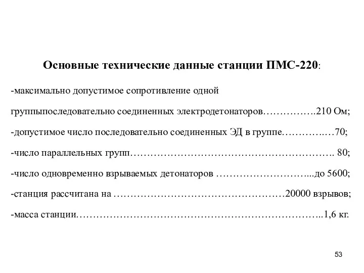 Основные технические данные станции ПМС-220: -максимально допустимое сопротивление одной группыпоследовательно соединенных электродетонаторов…………….210 Ом;