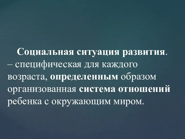 Социальная ситуация развития. – специфическая для каждого возраста, определенным образом