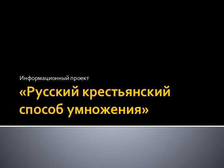 «Русский крестьянский способ умножения» Информационный проект