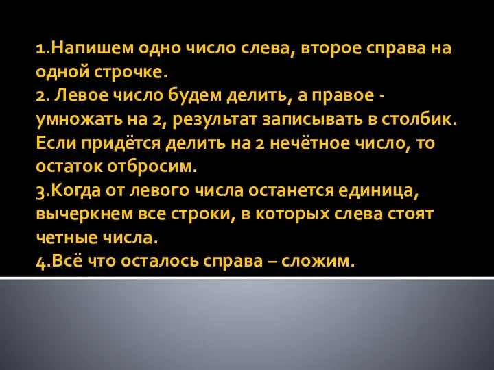 1.Напишем одно число слева, второе справа на одной строчке. 2. Левое число будем