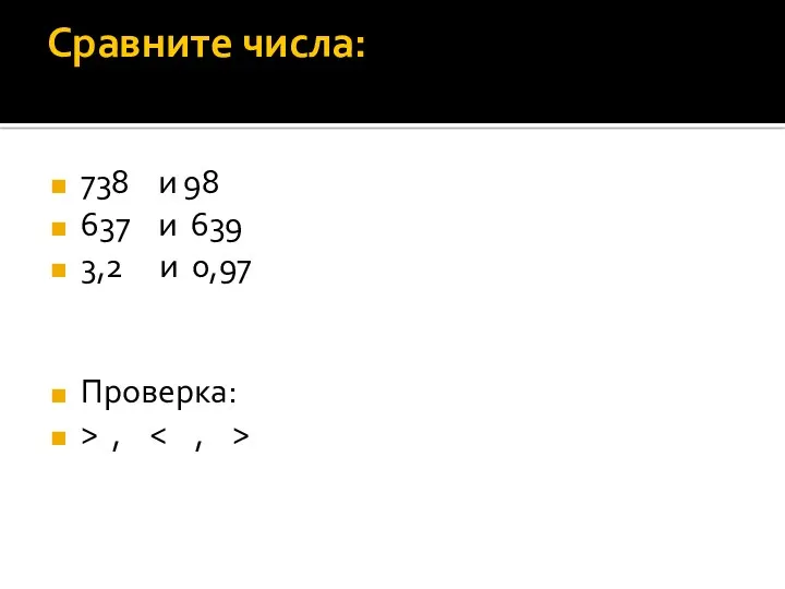 Сравните числа: 738 и 98 637 и 639 3,2 и 0,97 Проверка: > ,