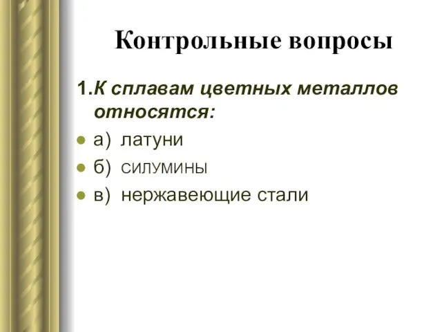 Контрольные вопросы 1. К сплавам цветных металлов относятся: а) латуни б) СИЛУМИНЫ в) нержавеющие стали