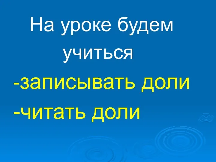 На уроке будем учиться -записывать доли -читать доли