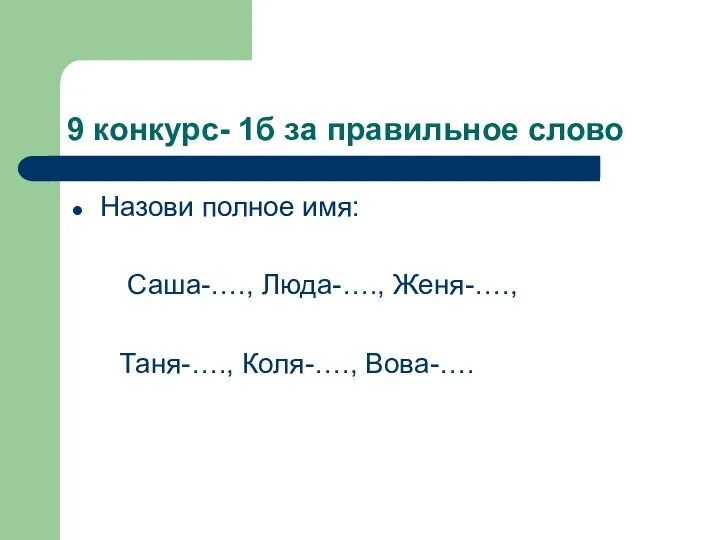 9 конкурс- 1б за правильное слово Назови полное имя: Саша-…., Люда-…., Женя-…., Таня-…., Коля-…., Вова-….