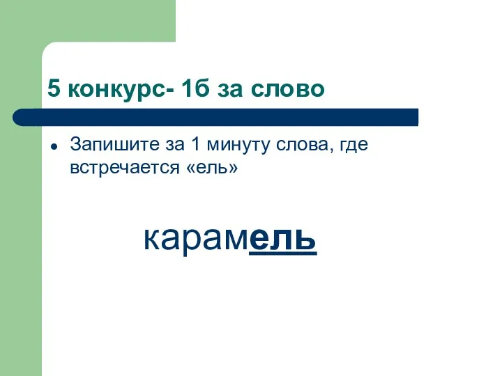 5 конкурс- 1б за слово Запишите за 1 минуту слова, где встречается «ель» карамель