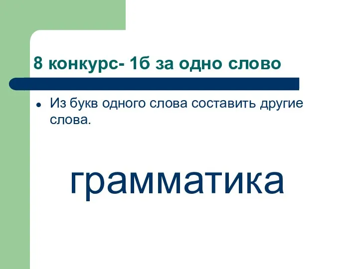 8 конкурс- 1б за одно слово Из букв одного слова составить другие слова. грамматика