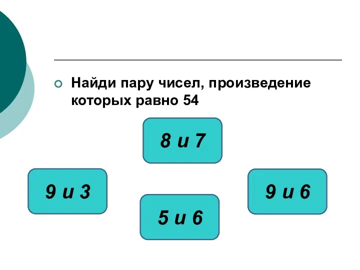 Найди пару чисел, произведение которых равно 54 9 и 6