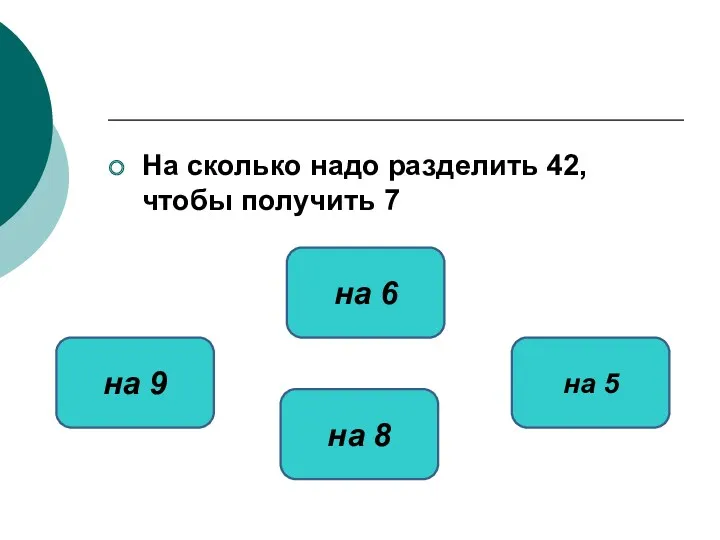 На сколько надо разделить 42, чтобы получить 7 на 6 на 9 на 5 на 8