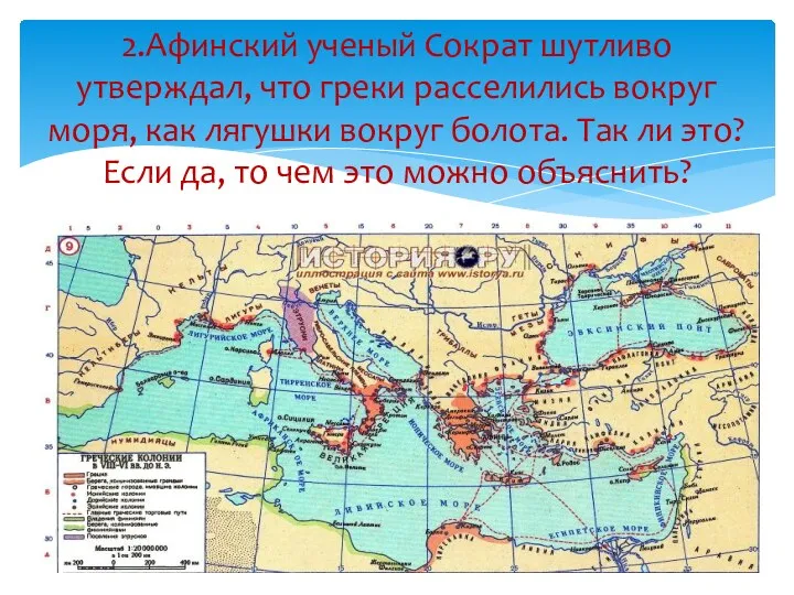 2.Афинский ученый Сократ шутливо утверждал, что греки расселились вокруг моря,