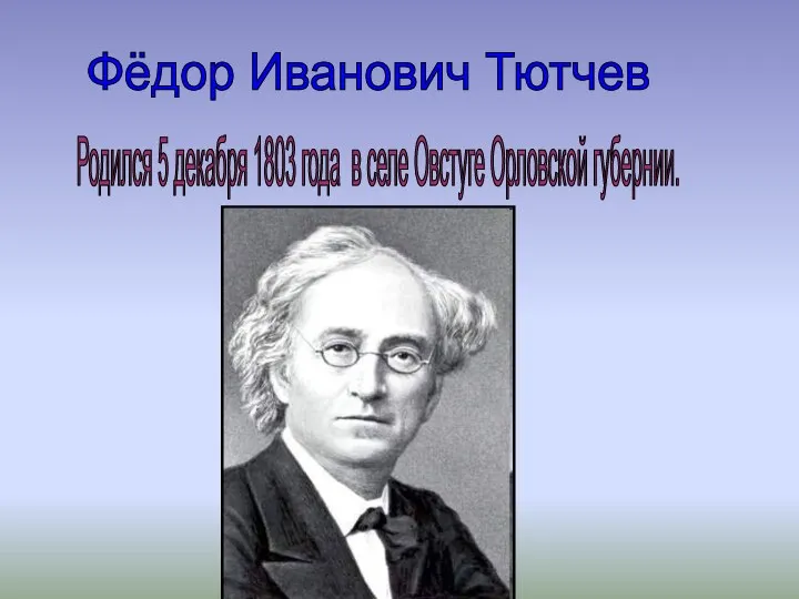 Фёдор Иванович Тютчев Родился 5 декабря 1803 года в селе Овстуге Орловской губернии.