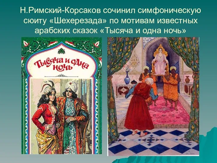 Н.Римский-Корсаков сочинил симфоническую сюиту «Шехерезада» по мотивам известных арабских сказок «Тысяча и одна ночь»