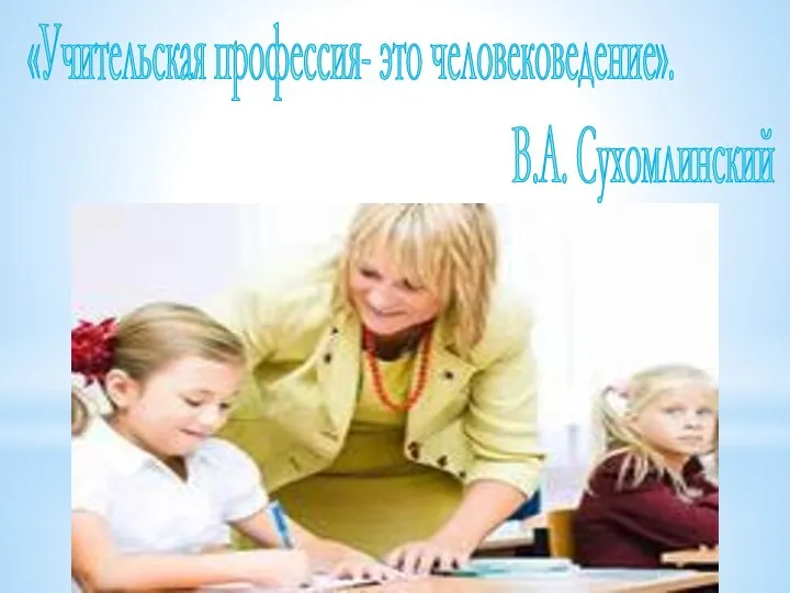 «Учительская профессия- это человековедение». В.А. Сухомлинский