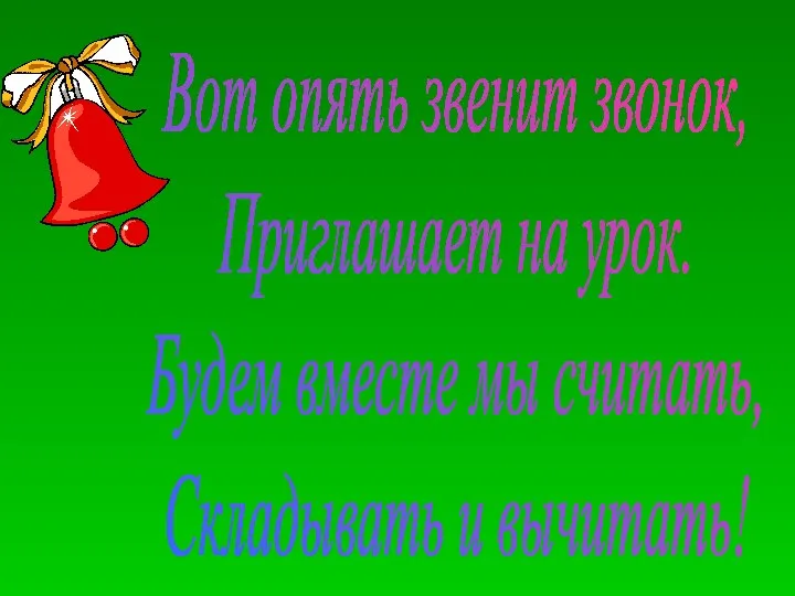 Вот опять звенит звонок, Приглашает на урок. Будем вместе мы считать, Складывать и вычитать!