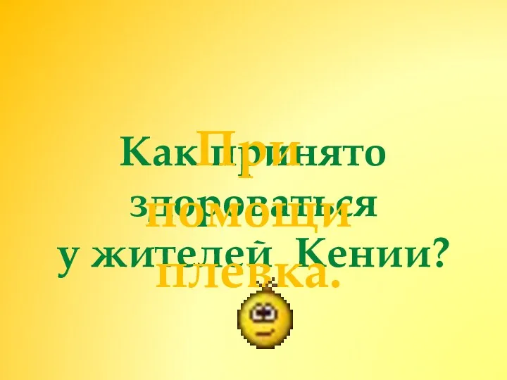 Как принято здороваться у жителей Кении? При помощи плевка.