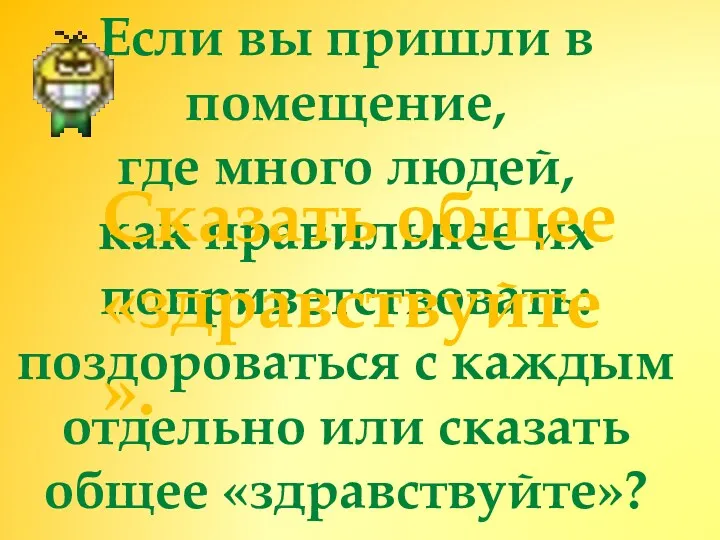 Если вы пришли в помещение, где много людей, как правильнее их поприветствовать: поздороваться