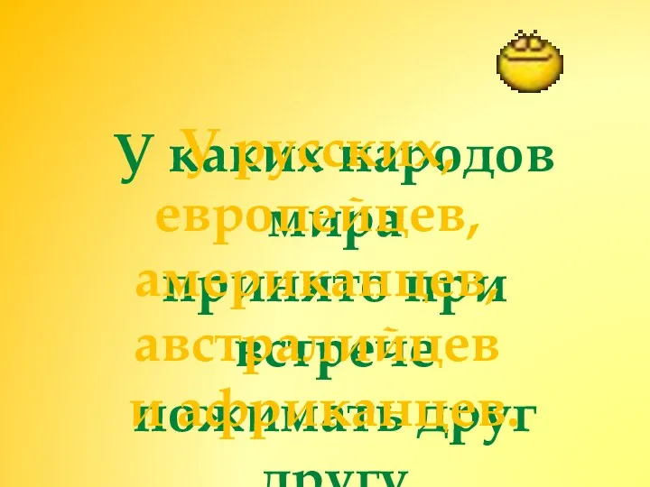 У каких народов мира принято при встрече пожимать друг другу руку? У русских,