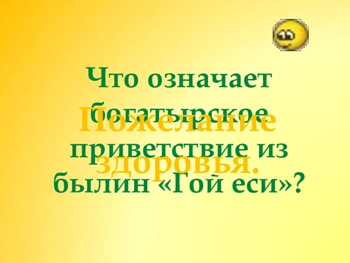 Что означает богатырское приветствие из былин «Гой еси»? Пожелание здоровья.