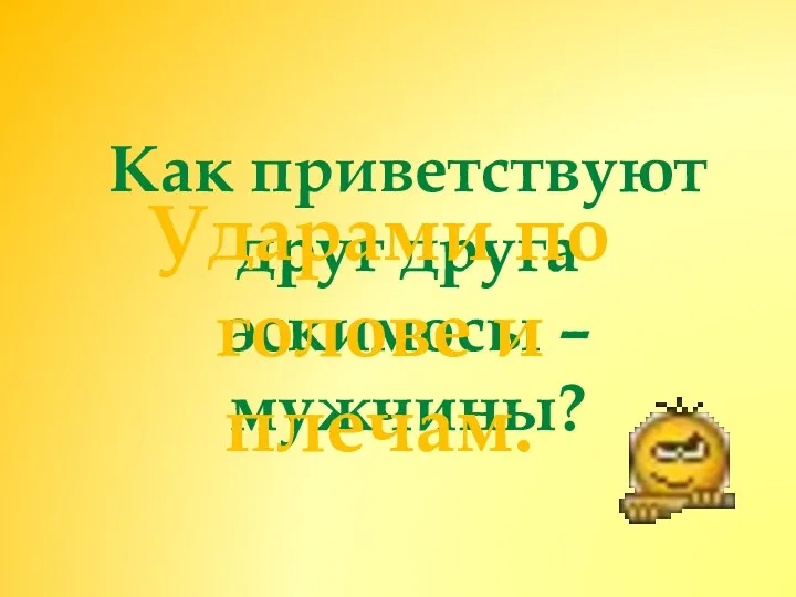 Как приветствуют друг друга эскимосы – мужчины? Ударами по голове и плечам.