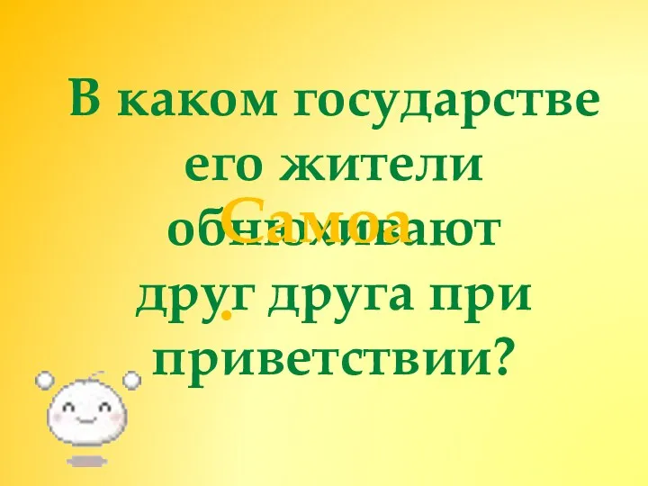 В каком государстве его жители обнюхивают друг друга при приветствии? Самоа.