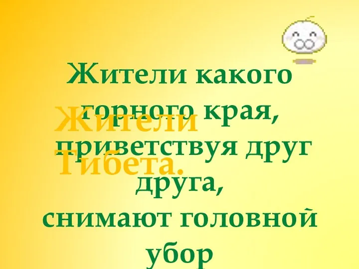 Жители какого горного края, приветствуя друг друга, снимают головной убор и показывают язык? Жители Тибета.