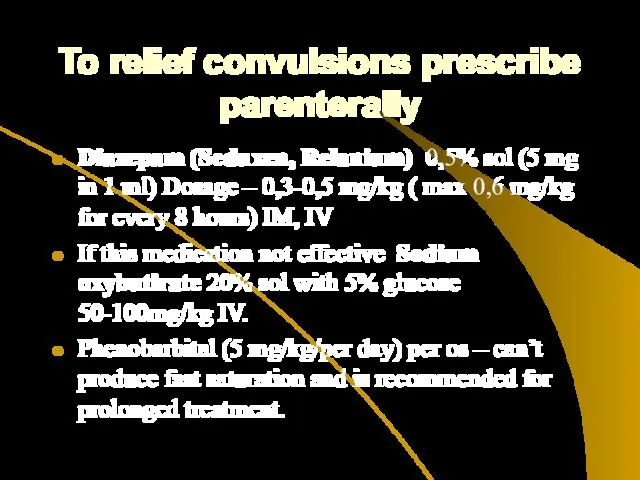 To relief convulsions prescribe parenterally Diazepam (Seduxen, Relanium) 0,5% sol (5 mg in