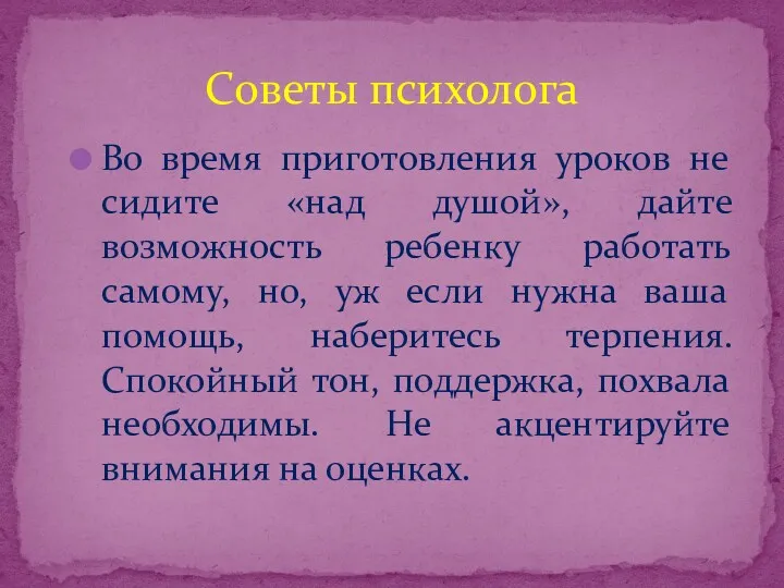 Во время приготовления уроков не сидите «над душой», дайте возможность