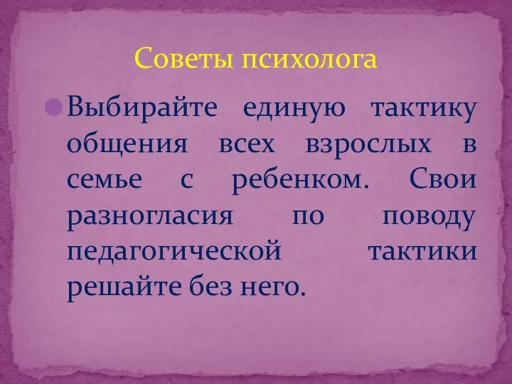 Выбирайте единую тактику общения всех взрослых в семье с ребенком.