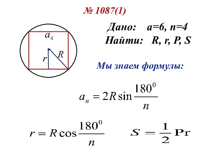 № 1087(1) Дано: а=6, n=4 Найти: R, r, P, S Мы знаем формулы: