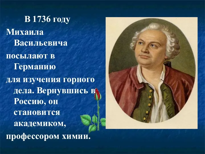 В 1736 году Михаила Васильевича посылают в Германию для изучения