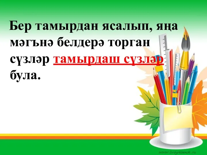 Бер тамырдан ясалып, яңа мәгънә белдерә торган сүзләр тамырдаш сүзләр була.