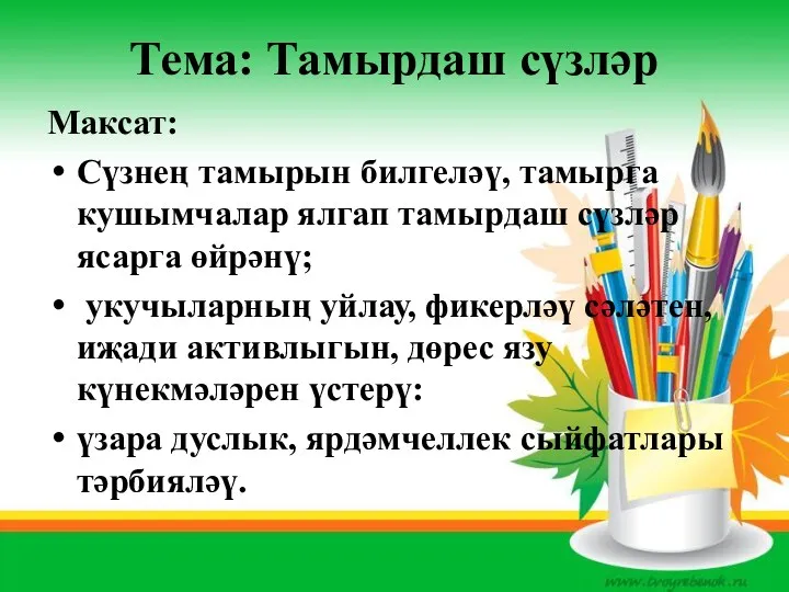 Тема: Тамырдаш сүзләр Максат: Сүзнең тамырын билгеләү, тамырга кушымчалар ялгап