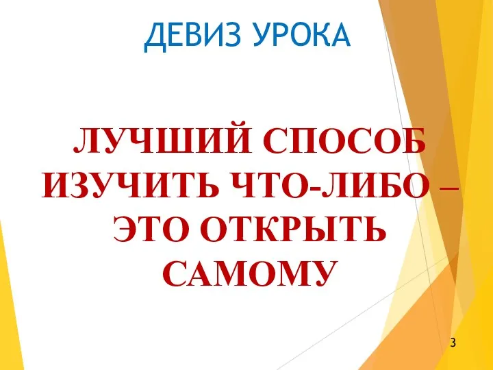 ДЕВИЗ УРОКА ЛУЧШИЙ СПОСОБ ИЗУЧИТЬ ЧТО-ЛИБО – ЭТО ОТКРЫТЬ САМОМУ 3