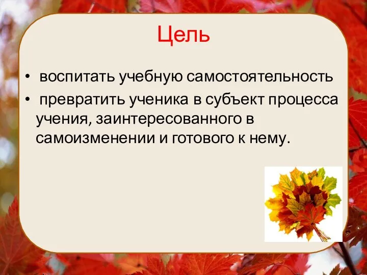 Цель воспитать учебную самостоятельность превратить ученика в субъект процесса учения,