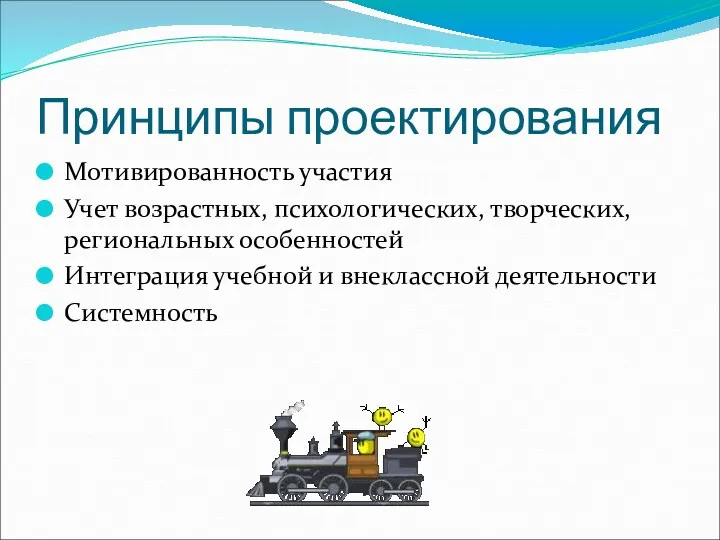 Принципы проектирования Мотивированность участия Учет возрастных, психологических, творческих, региональных особенностей Интеграция учебной и внеклассной деятельности Системность