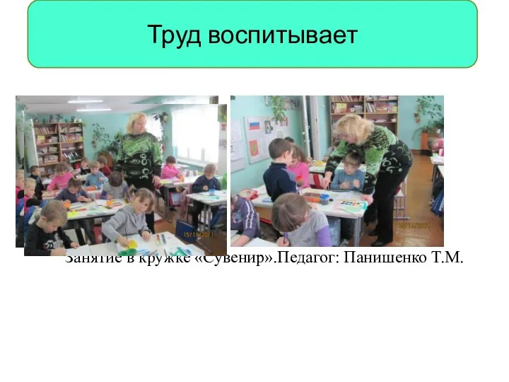 Занятие в кружке «Сувенир».Педагог: Панишенко Т.М. Труд воспитывает