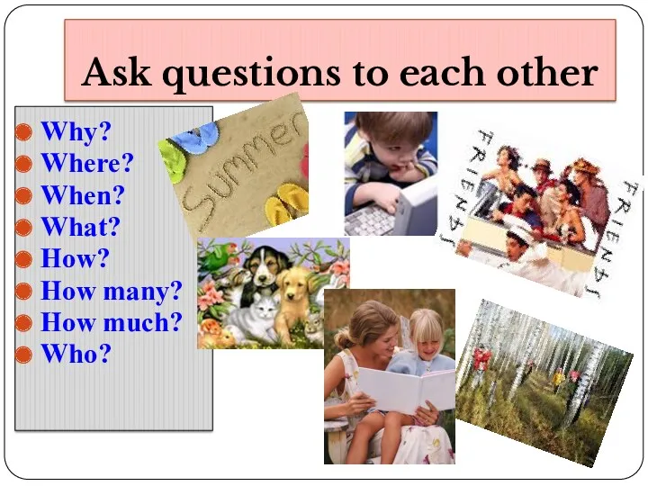 Ask questions to each other Why? Where? When? What? How? How many? How much? Who?