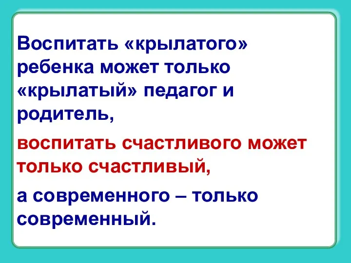 Воспитать «крылатого» ребенка может только «крылатый» педагог и родитель, воспитать счастливого может только