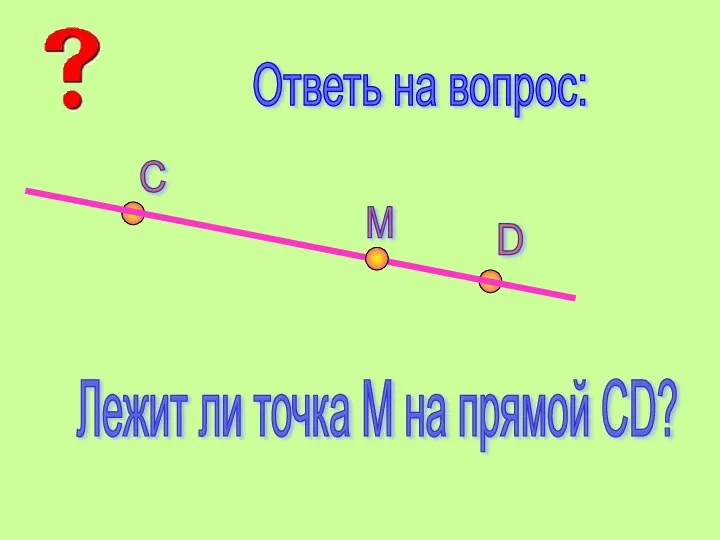 Ответь на вопрос: С D М Лежит ли точка М на прямой СD?