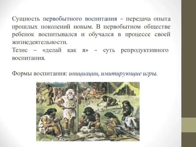 Сущность первобытного воспитания – передача опыта прошлых поколений новым. В первобытном обществе ребенок