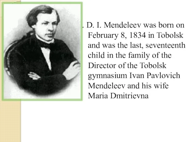 . D. I. Mendeleev was born on February 8, 1834 in Tobolsk and