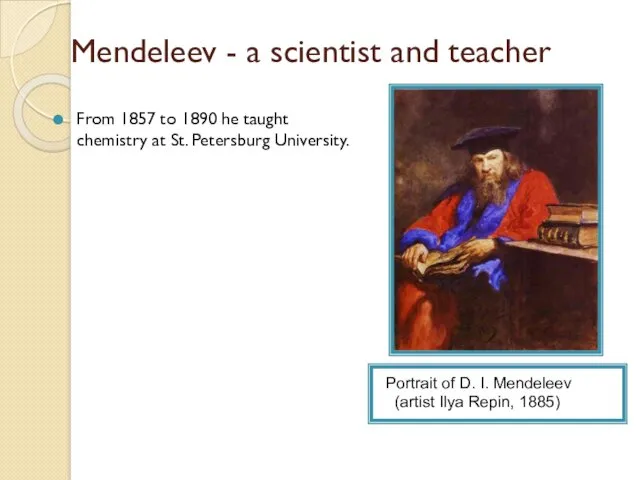 Mendeleev - a scientist and teacher From 1857 to 1890 he taught chemistry