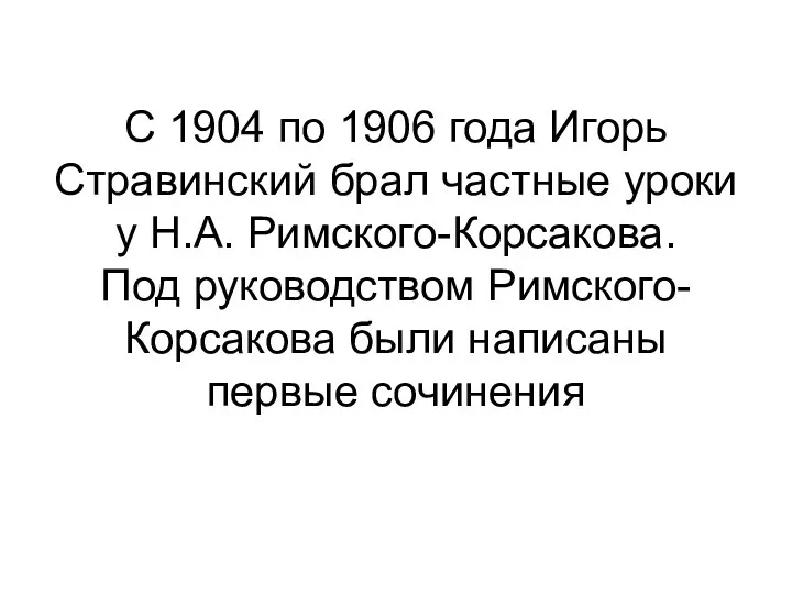 С 1904 по 1906 года Игорь Стравинский брал частные уроки
