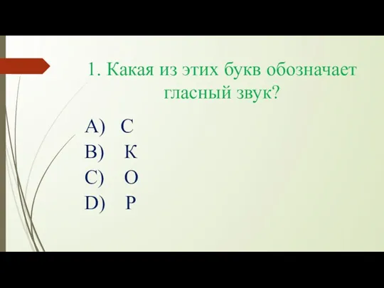 1. Какая из этих букв обозначает гласный звук? А) С В) К С) О D) Р