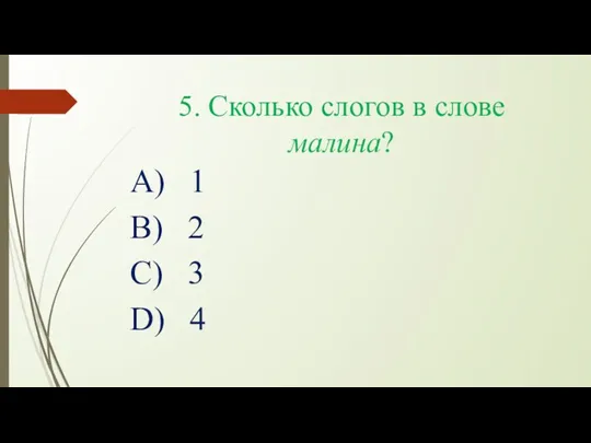 5. Сколько слогов в слове малина? А) 1 В) 2 С) 3 D) 4