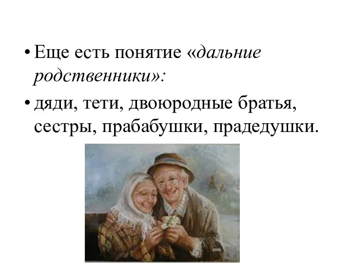 Еще есть понятие «дальние родственники»: дяди, тети, двоюродные братья, сестры, прабабушки, прадедушки.